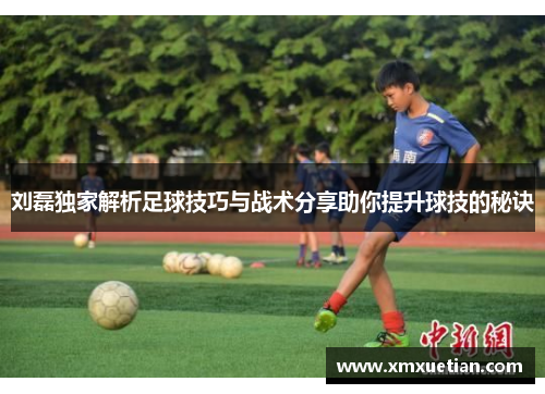 刘磊独家解析足球技巧与战术分享助你提升球技的秘诀