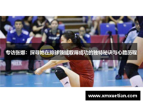 专访张娜：探寻她在排球领域取得成功的独特秘诀与心路历程