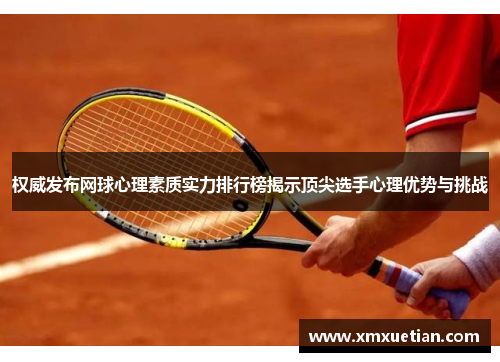 权威发布网球心理素质实力排行榜揭示顶尖选手心理优势与挑战