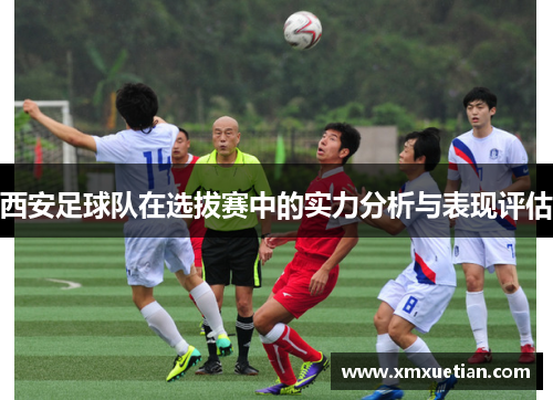 西安足球队在选拔赛中的实力分析与表现评估