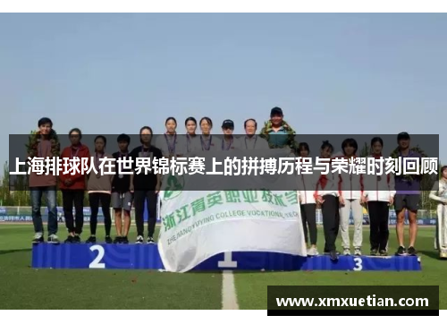 上海排球队在世界锦标赛上的拼搏历程与荣耀时刻回顾
