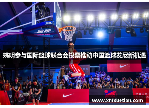 姚明参与国际篮球联合会投票推动中国篮球发展新机遇