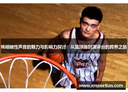 姚明磁性声音的魅力与影响力探讨：从篮球场到演讲台的跨界之旅