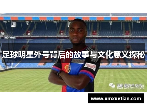 足球明星外号背后的故事与文化意义探秘