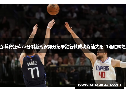 东契奇狂砍73分刷新现役得分纪录独行侠成功终结太阳11连胜辉煌