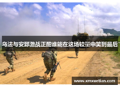 乌法与安郅激战正酣谁能在这场较量中笑到最后