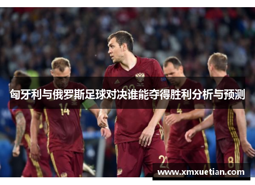 匈牙利与俄罗斯足球对决谁能夺得胜利分析与预测