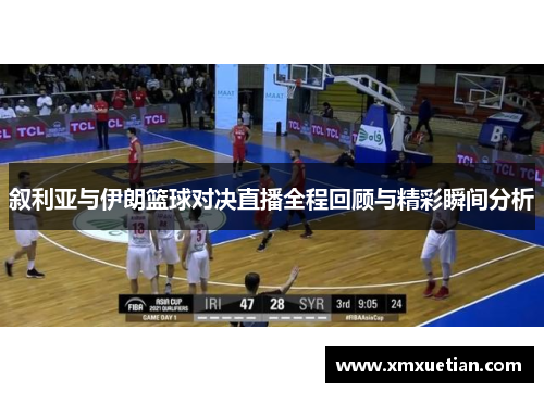 叙利亚与伊朗篮球对决直播全程回顾与精彩瞬间分析