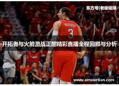 开拓者与火箭激战正酣精彩直播全程回顾与分析