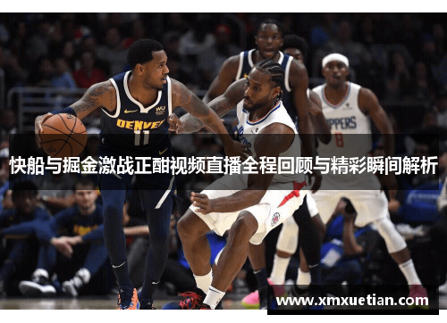 快船与掘金激战正酣视频直播全程回顾与精彩瞬间解析