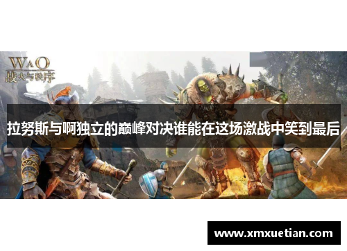 拉努斯与啊独立的巅峰对决谁能在这场激战中笑到最后