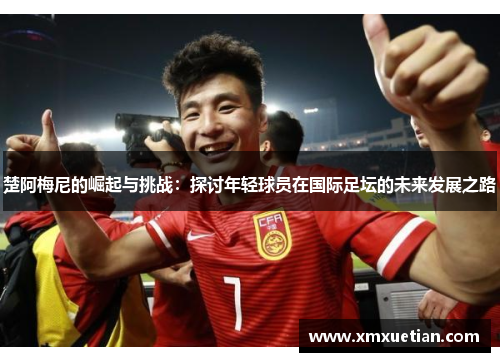 楚阿梅尼的崛起与挑战：探讨年轻球员在国际足坛的未来发展之路
