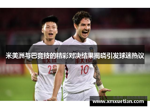 米美洲与巴竞技的精彩对决结果揭晓引发球迷热议