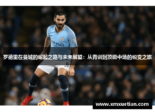 罗德里在曼城的崛起之路与未来展望：从青训到顶级中场的蜕变之旅